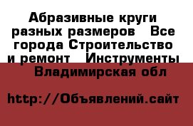 Абразивные круги разных размеров - Все города Строительство и ремонт » Инструменты   . Владимирская обл.